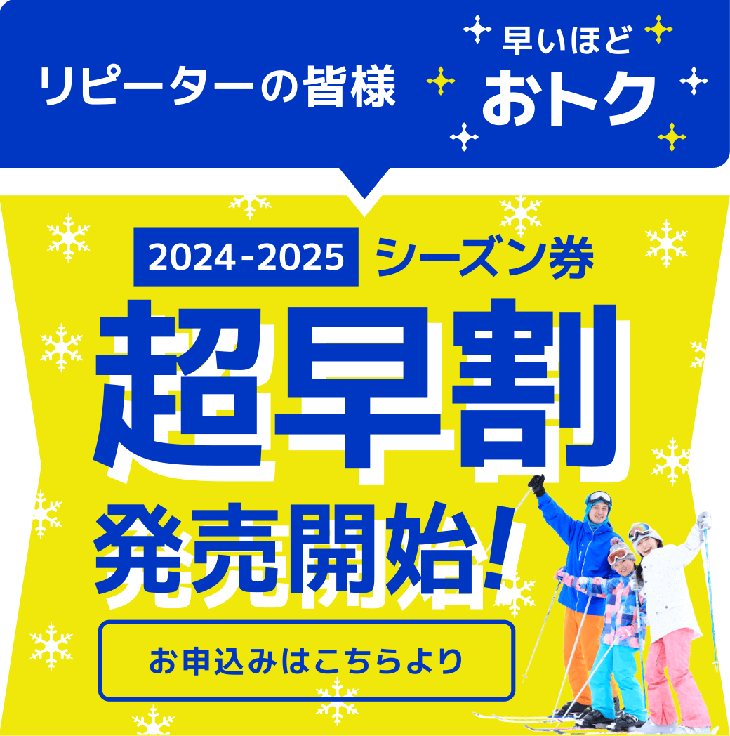 リピーターの皆様 とってもおトク　2024-2025年 シーズン券　超早割発売開始！